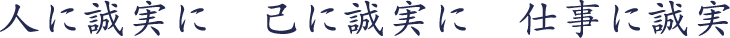 人に誠実に　己に誠実に　仕事に誠実